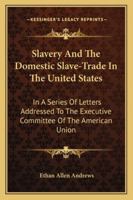 Slavery and the Domestic Slave-trade in the United States. In a Series of Letters Addressed to the Executive Committee of the American Union for the Relief and Improvement of the Colored Race 1275829287 Book Cover