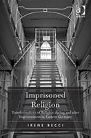 Imprisoned Religion: Transformations of Religion during and after Imprisonment in Eastern Germany 1138108197 Book Cover