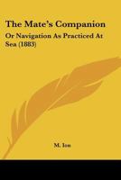 The Mate'S Companion; Or, Navigation As Practised at Sea ... - Primary Source Edition 1167169433 Book Cover