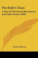 The Exile's Trust: A Tale Of The French Revolution, And Other Stories 1120877741 Book Cover