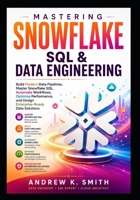 Mastering Snowflake SQL & Data Engineering: Build Modern Data Pipelines, Master Snowflake SQL, Automate Workflows, Optimize Performance, and Design Enterprise-Ready Data Solutions B0H9XZ7G7R Book Cover