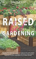 Raised Bed Gardening: Step-by-Step Beginner's Guide on How to Start and Sustain a Thriving Garden with Examples and Plans Using Organic Materials to Grow Vegetables in an Urban Setting B08924GYKH Book Cover