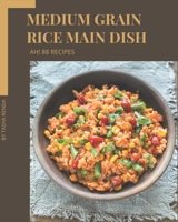 Ah! 88 Medium Grain Rice Main Dish Recipes: A Medium Grain Rice Main Dish Cookbook for Your Gathering B08GFTLLH6 Book Cover