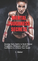Mental Toughness Secrets: Develop Daily Habits to Build Mental Toughness, Willpower, and Self-Confidence to Achieve Your Goals! 1696594197 Book Cover