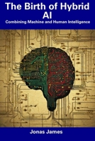 The Birth of Hybrid AI: Combining Machine and Human Intelligence B0CDN7RBK6 Book Cover