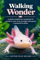 Walking Wonder: La guida completa per i proprietari di axolotl su come vivere al meglio nell'acquario e mantenerli in salute. (Italian Edition) B0HJJGB1LJ Book Cover