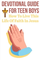 Devotional Guide For Teen Boys How To Live This Life Of Faith In Jesus: Bring The Bible Into Your Day B08PXK53Q9 Book Cover