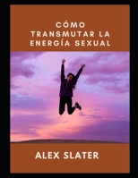 Cómo transmutar la energía sexual B09HHJVYB1 Book Cover