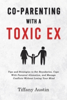 Co-Parenting With a Toxic Ex: Tips and Strategies to Set Boundaries, Cope With Parental Alienation, and Manage Conflicts Without Losing Your Mind 1787938050 Book Cover