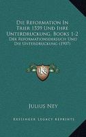 Die Reformation In Trier 1559 Und Ihre Unterdruckung, Books 1-2: Der Reformationsdersuch Und Die Unterdruckung (1907) 1168414725 Book Cover