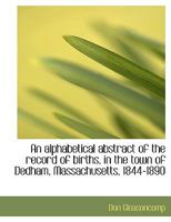 An Alphabetical Abstract of the Record of Births, in the Town of Dedham, Massachusetts, 1844-1890 1378003446 Book Cover