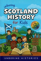 Unboring Scotland History for Kids: Funny, Fascinating Guide to Scotland's History, Castles, Clans, and Wild True Stories You Won't Believe Are Real ... Learning Guide to European History for Kids) B0GW939457 Book Cover