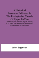 A Historical Discourse Delivered In The Presbyterian Church Of Upper Buffalo; The Pastor;; On The 22nd Day Of January, A. D. 1860; The Twenty-Sixth Anniversary Of His Ministry In The Church. 935454150X Book Cover