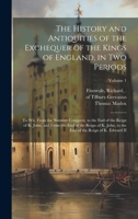 The History and Antiquities of the Exchequer of the Kings of England, in Two Periods: To Wit, From the Norman Conquest, to the End of the Reign of K. ... End of the Reign of K. Edward II; Volume 1 1020513071 Book Cover