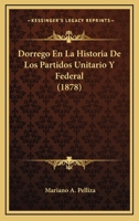 Dorrego En La Historia De Los Partidos Unitario Y Federal... 1144946646 Book Cover