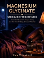 MAGNESIUM GLYCINATE User Guide for Beginners: Elemental Absorption, Dosage Timing, and Real Fixes for Sleep, Stress, and Cramps B0HBRBXT1C Book Cover