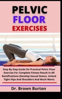 Pelvic Floor Exercises: Step By Step Guide On Practical Pelvic Floor Exercise For Complete Fitness Result In All Ramifications (Develop Sexual Status, Unlock Tight Hips And Shoulders And Mu B099C12F7W Book Cover