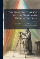 The Manufacture of Optical Glass and of Optical Systems: A War-time Problem 1279453966 Book Cover