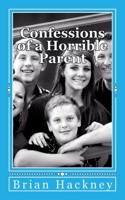 Confessions of a Horrible Parent: the art of making your mistakes matter 1505556139 Book Cover