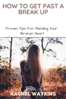 HOW TO GET PAST A BREAK UP: Proven Tips For Mending Your Broken Heart B09C1LXKTL Book Cover