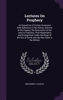 Lectures On Prophecy: An Exposition of Certain Scriptures With Reference to the History and End of the Papacy; the Restoration of the Jews to Palestine, Their Repentance and Enlargement Under the Reig 1358643830 Book Cover