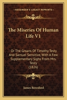 The Miseries Of Human Life V1: Or The Groans Of Timothy Testy And Samuel Sensitive, With A Few Supplementary Sighs From Mrs. Testy 1120904846 Book Cover