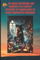 Un Guide Botanique qui présente les plantes utilisées en sorcellerie et leurs propriétés magiques. (French Edition) B0F37PX8R5 Book Cover