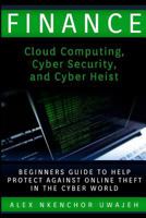 Finance: Cloud Computing, Cyber Security and Cyber Heist - Beginners Guide to Help Protect Against Online Theft in the Cyber World 1522960759 Book Cover