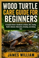 WOOD TURTLE CARE GUIDE FOR BEGINNERS: A Complete Owner’s Handbook to Habitat, Diet, Feeding, Health, Behavior, Hibernation, Breeding, and Lifelong Care B0HH7HWMDW Book Cover