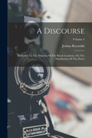A Discourse: Delivered to the Students of the Royal Academy, on the Distribution of the Prizes; Volume 4 1018722858 Book Cover