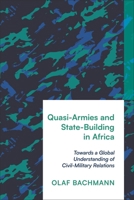 Quasi-Armies and State-Building in Africa: Towards a Global Understanding of Civil-Military Relations 1350413380 Book Cover