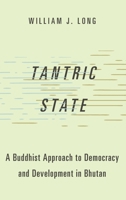 Tantric State: A Buddhist Approach to Democracy and Development in Bhutan 019084339X Book Cover