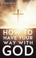 How to Have Your Way with God 1626970300 Book Cover