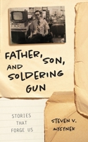 Father, Son and Soldering Gun: Stories That Forge Us B0CVCK4G4X Book Cover