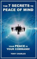 The 7 Secrets to Peace of Mind: Your Peace Is Your Command! 1475916930 Book Cover