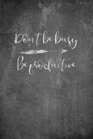 Don't Be Busy - Be Productive: Inspiring Motivational Journal for Women 172718601X Book Cover