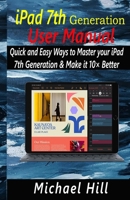 iPad 7th Generation User Manual: Quick and Easy Ways to Master your iPad 7th Generation & Make it 10× Better 1657036413 Book Cover