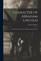 Character of Abraham Lincoln: And the Constitutionality of His Emancipation Policy 1275697224 Book Cover
