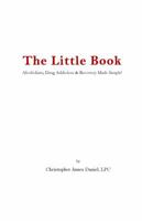 The Little Book - Alcoholism, Drug Addiction and Recovery Made Simple! 0985510129 Book Cover