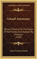 Schnell Astronomy: Being A Treatise On The Origin Of The Planets And Daylight By Vibration 0548671842 Book Cover