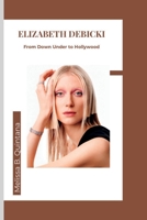 ELIZABETH DEBICKI: From Down Under to Hollywood B0CGL4H616 Book Cover