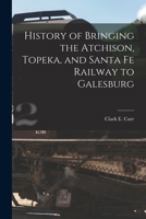 History of Bringing the Atchison, Topeka, and Santa Fe Railway to Galesburg 0548839581 Book Cover