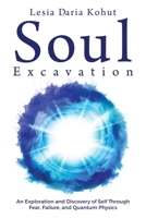 Soul Excavation : An Exploration and Discovery of Self Through Fear, Failure, and Quantum Physics 1957013257 Book Cover
