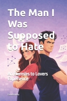 The Man I Was Supposed to Hate: An Enemies to Lovers Experience B0GRQGKRPQ Book Cover