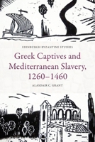 Greek Captives and Mediterranean Slavery, 1260-1460 (Edinburgh Byzantine Studies) 1399523848 Book Cover