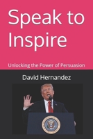 Speak to Inspire: Unlocking the Power of Persuasion B0DSGBJ8M2 Book Cover