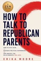 How to Talk to Republican Parents: How to Stay Calm, Navigate Political Differences and Protect the Relationships You Love B0H8L248TD Book Cover