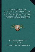 A treatise on the doctrine of presumption and presumptive evidence as affecting the title to real and personal property. 1240047169 Book Cover