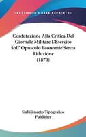 Confutazione Alla Critica del Giornale Militare L'Esercito Sull' Opuscolo Economie Senza Riduzione (1870) 116104003X Book Cover