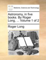 Astronomy, in five books. By Roger Long, ... Volume 1 of 2 1140719262 Book Cover